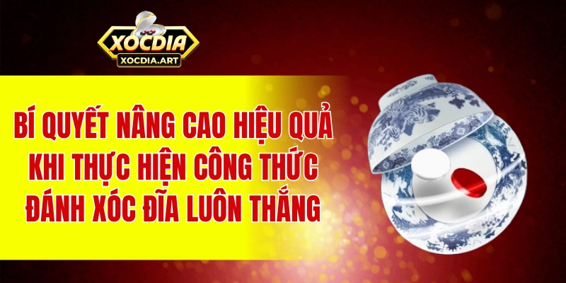 Bí quyết nâng cao hiệu quả khi thực hiện công thức đánh xóc đĩa luôn thắng