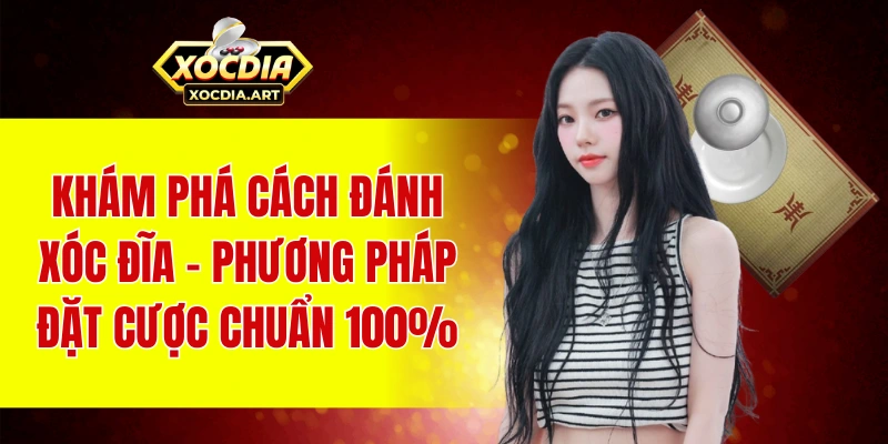 Khám phá cách đánh xóc đĩa - Phương pháp đặt cược chuẩn 100%