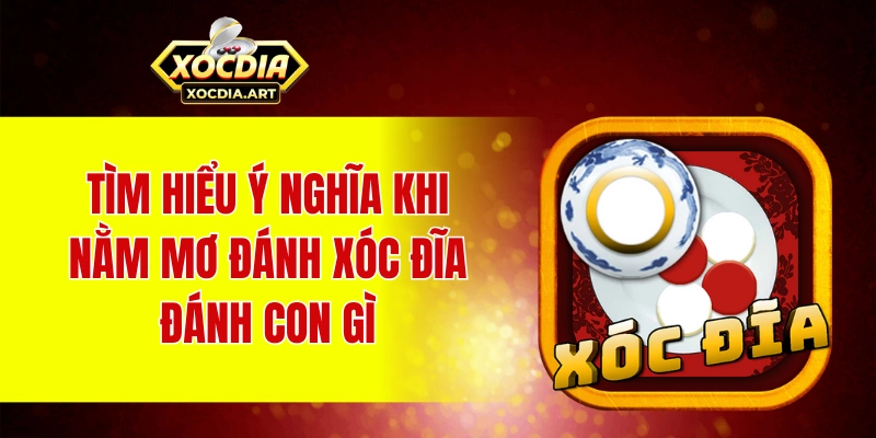 Tìm hiểu ý nghĩa khi nằm mơ đánh xóc đĩa đánh con gì