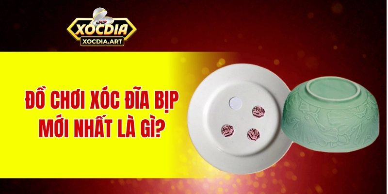 Khám phá các hình thức xóc đĩa bịp mới nhất 2025 Đồ chơi xóc đĩa bịp mới nhất là gì?